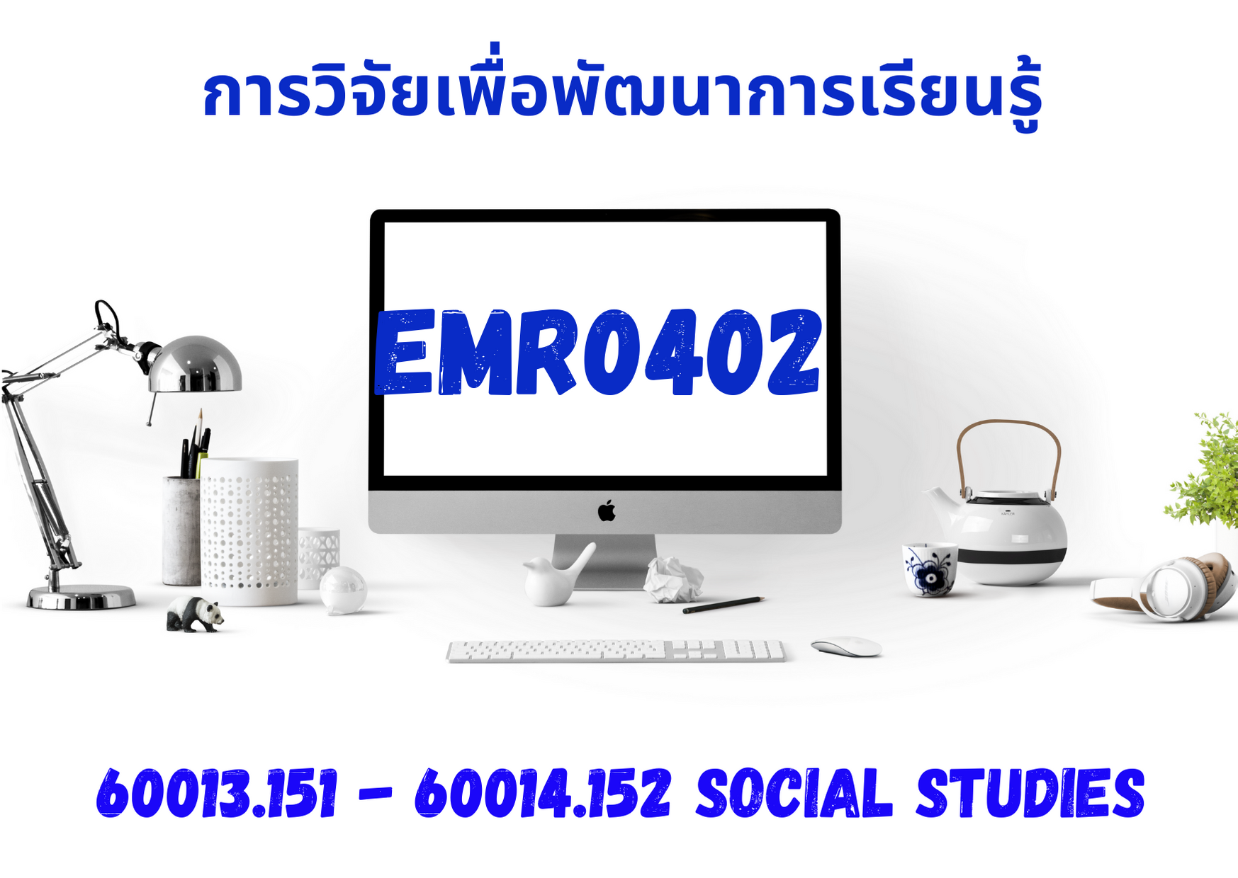 EMR0402 การวิจัยเพื่อพัฒนาการเรียนรู้(60013.151-60014.152 สังคมศึกษา)
